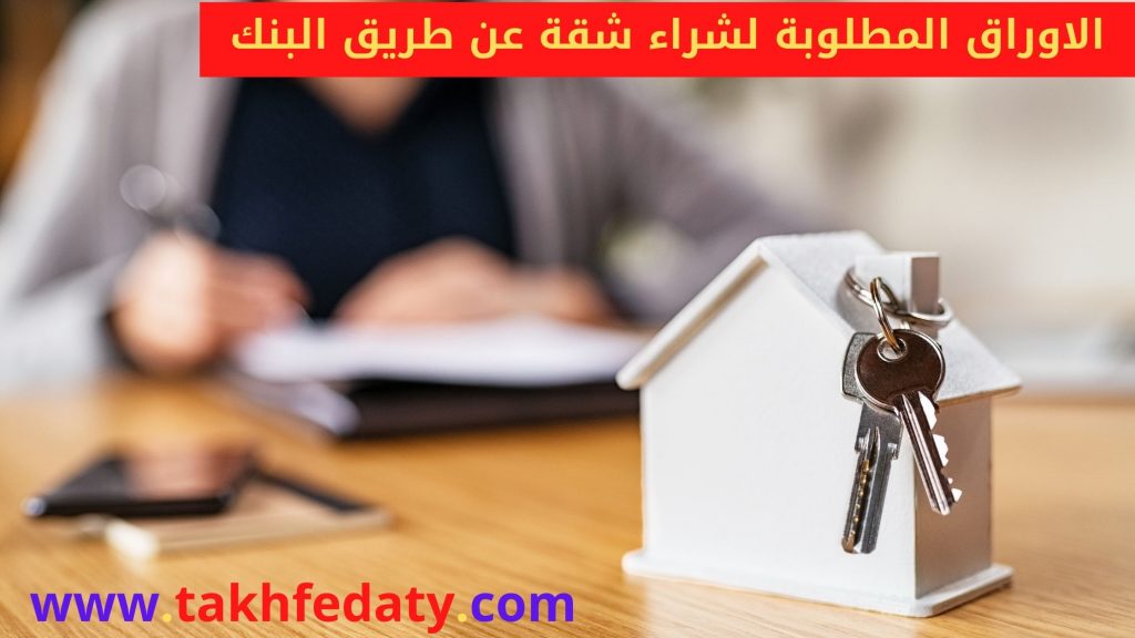 ماهي الاوراق المطلوبة لشراء شقة عن طريق البنك