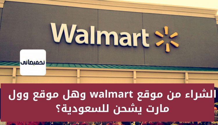الشراء من موقع walmart  وهل موقع وول مارت يشحن للسعودية