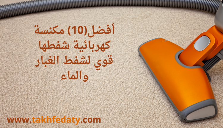 افضل 10 مكنسة كهربائيةشفطها قوي