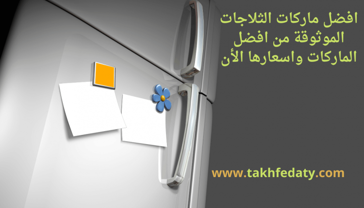 افضل ماركات الثلاجات الموثوقة من افضل الماركات واسعارها الأن