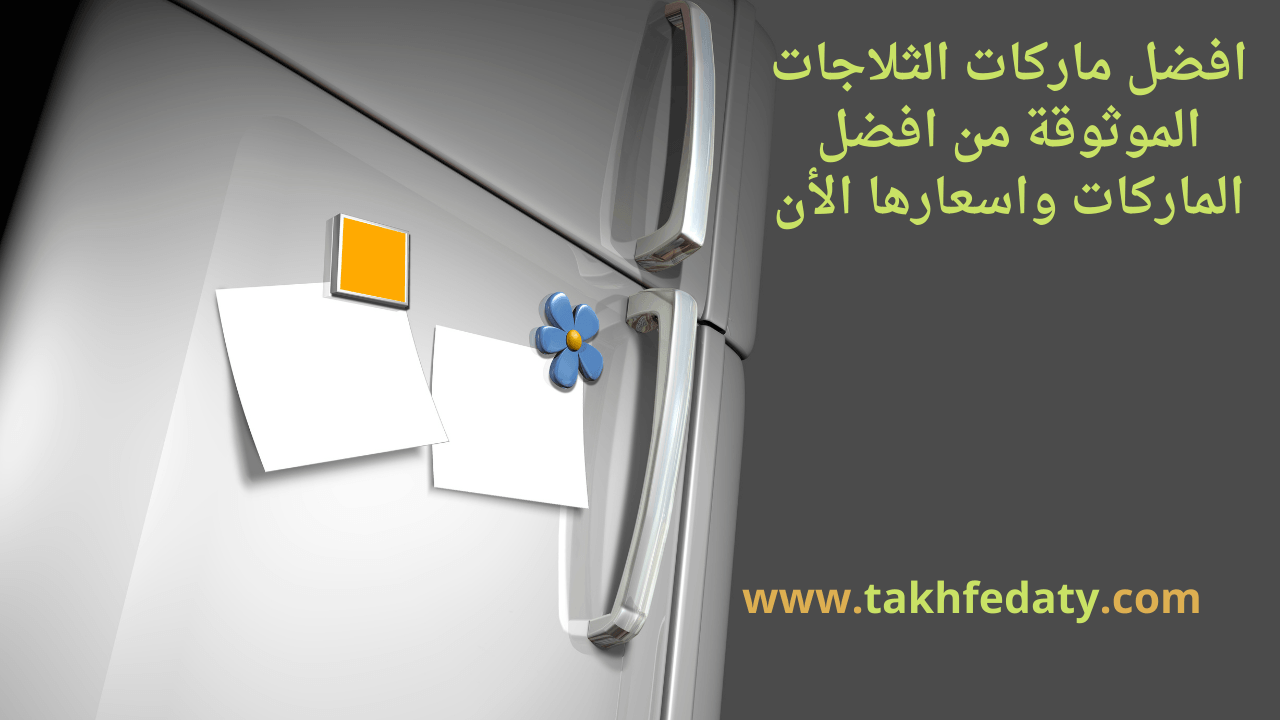 افضل ماركات الثلاجات الموثوقة من افضل الماركات واسعارها الأن