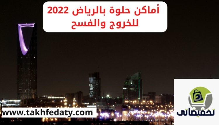 أماكن حلوة بالرياض 2022 للخروج والفسح