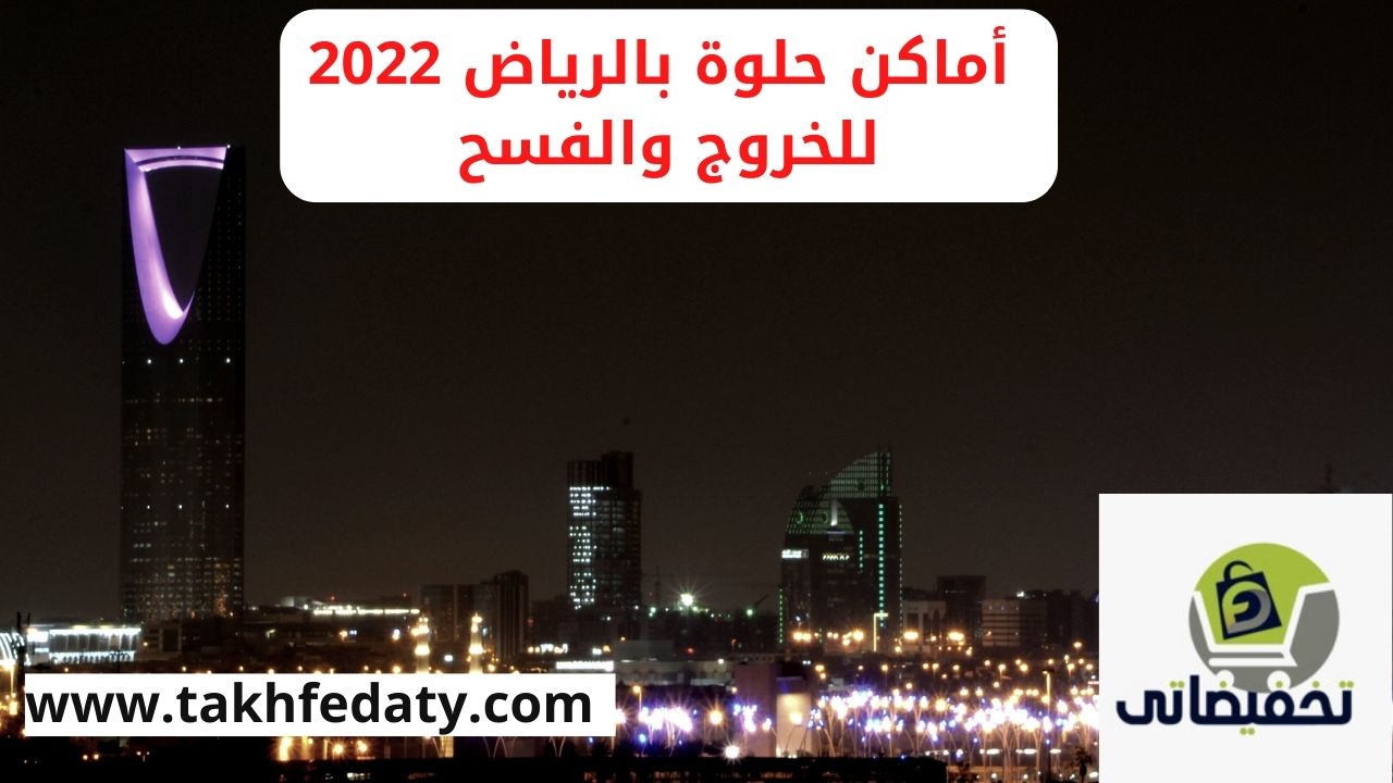 أماكن حلوة بالرياض 2022 للخروج والفسح