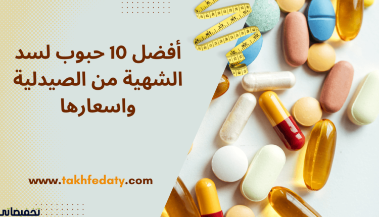 أفضل 10 حبوب لسد الشهية من الصيدلية واسعارها