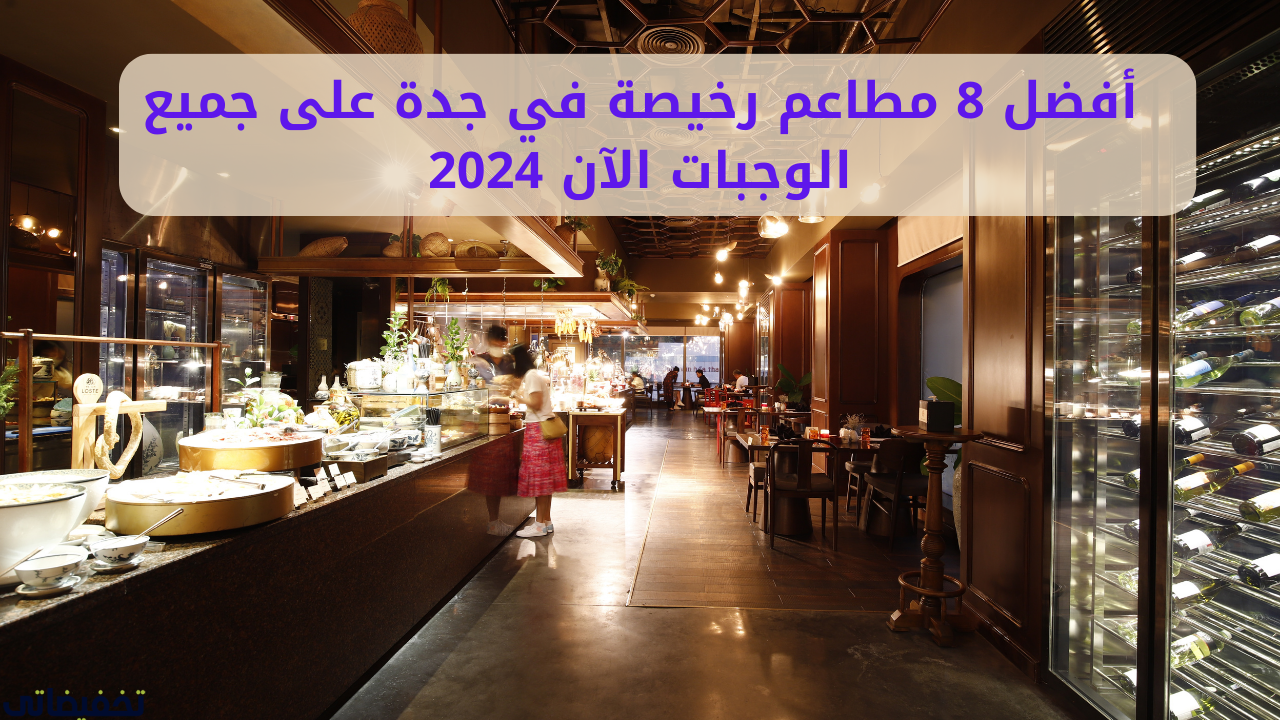 أفضل 8 مطاعم رخيصة في جدة على جميع الوجبات الآن 2024