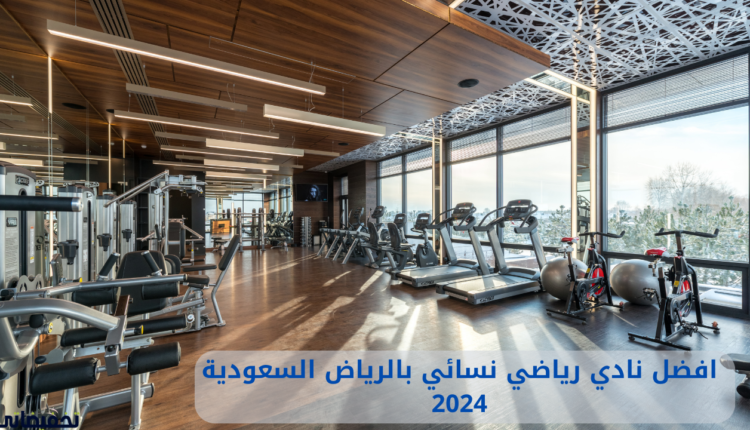 افضل نادي رياضي نسائي بالرياض السعودية 2024