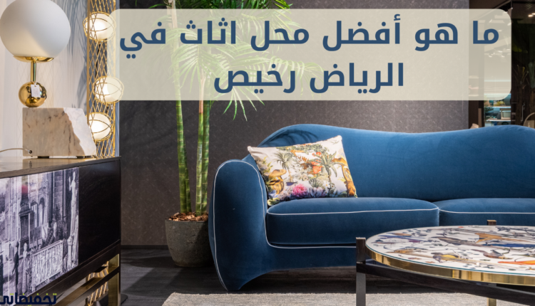 ما هو أفضل محل اثاث في الرياض رخيص