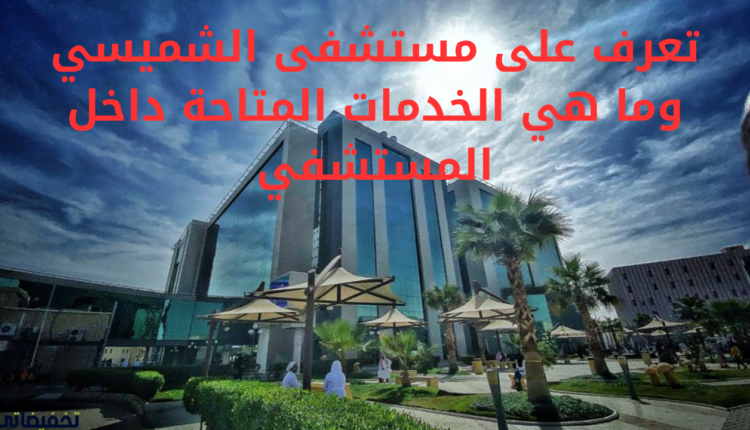 تعرف على مستشفى الشميسي وما هي الخدمات المتاحة داخل المستشفي