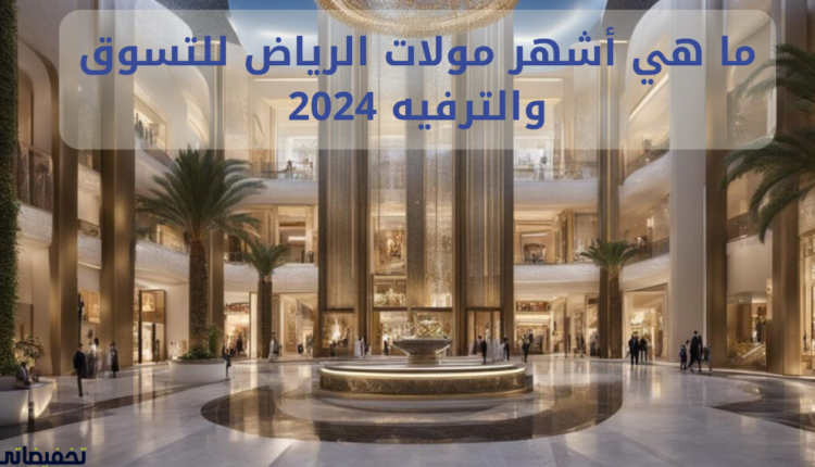 ما هي أشهر مولات الرياض للتسوق والترفيه 2024