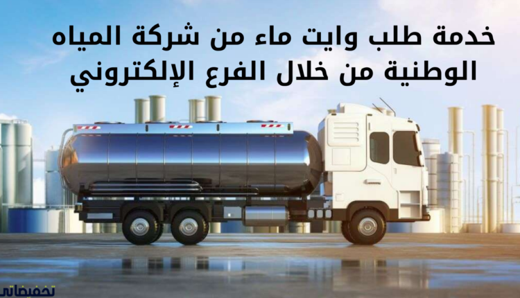 خدمة طلب وايت ماء من شركة المياه الوطنية من خلال الفرع الإلكتروني