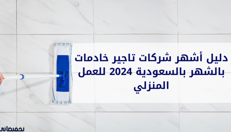 دليل أشهر شركات تاجير خادمات بالشهر بالسعودية 2024 للعمل المنزلي