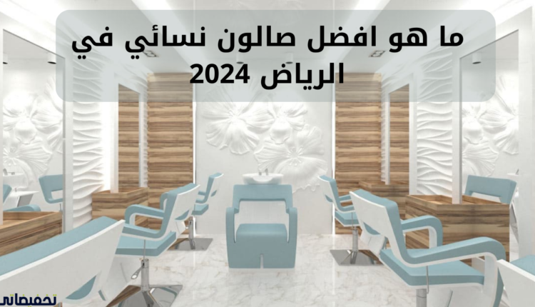 ما هو افضل صالون نسائي في الرياض 2024