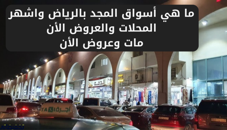 ما هي أسواق المجد بالرياض واشهر المحلات والعروض الأن