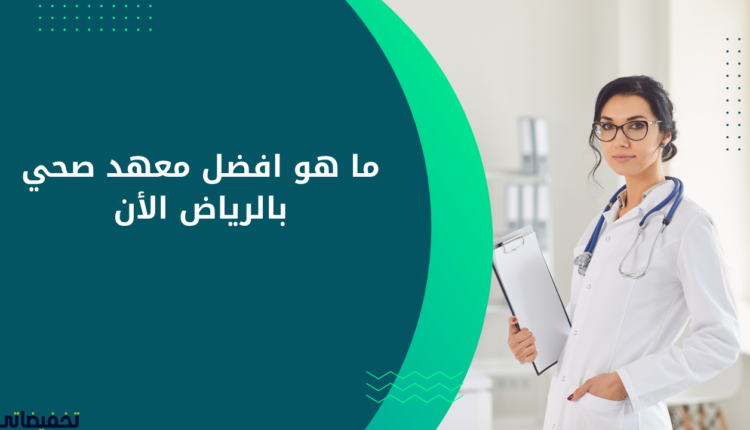 ما هو افضل معهد صحي بالرياض الأن