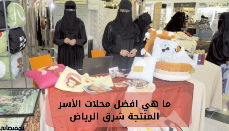 ما هي افضل محلات الأسر المنتجة شرق الرياض