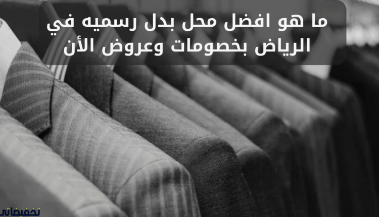 ما هو افضل محل بدل رسميه في الرياض بخصومات وعروض الأن