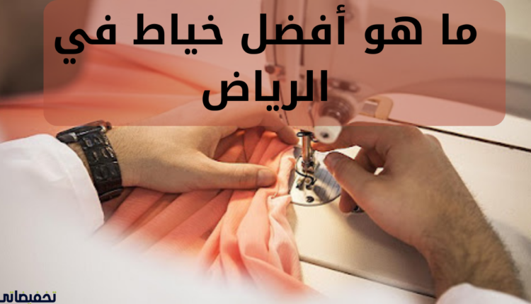 ما هو أفضل خياط في الرياض